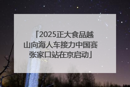 2025正大食品越山向海人车接力中国赛张家口站在京启动