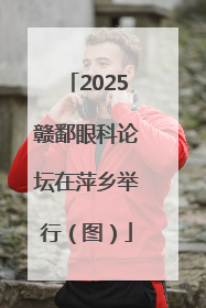 2025赣鄱眼科论坛在萍乡举行（图）