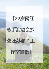 22岁网红歌手演唱会抄袭汪苏泷？工作室道歉
