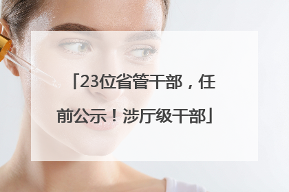 23位省管干部，任前公示！涉厅级干部