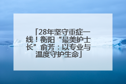 28年坚守重症一线！衡阳“最美护士长”俞芳：以专业与温度守护生命