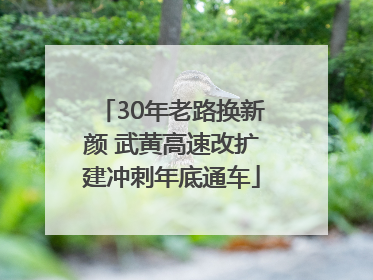 30年老路换新颜 武黄高速改扩建冲刺年底通车