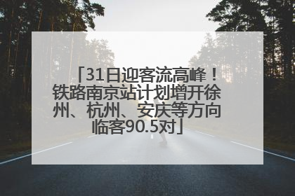 31日迎客流高峰！铁路南京站计划增开徐州、杭州、安庆等方向临客90.5对