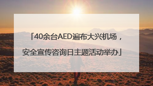40余台AED遍布大兴机场，安全宣传咨询日主题活动举办