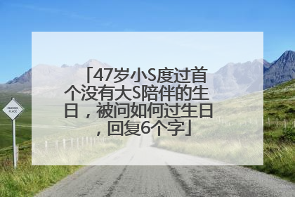 47岁小S度过首个没有大S陪伴的生日，被问如何过生日，回复6个字