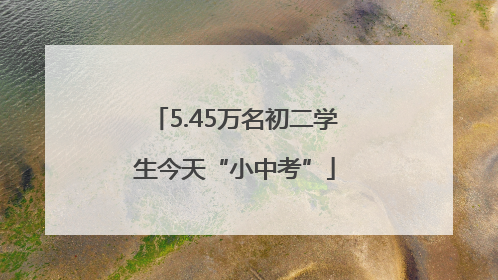 5.45万名初二学生今天“小中考”