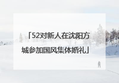 52对新人在沈阳方城参加国风集体婚礼