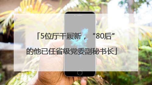 5位厅干履新，“80后”的他已任省级党委副秘书长