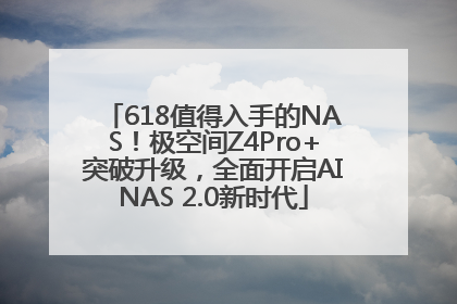 618值得入手的NAS！极空间Z4Pro+突破升级，全面开启AINAS 2.0新时代