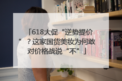 618大促“逆势提价”？这家国货美妆为何敢对价格战说“不”