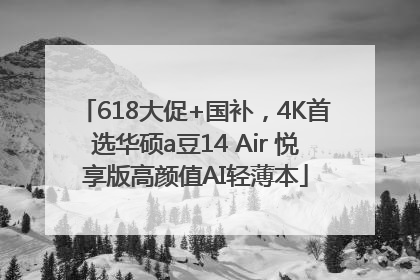 618大促+国补，4K首选华硕a豆14 Air 悦享版高颜值AI轻薄本