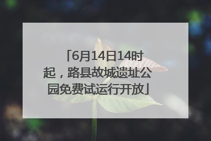 6月14日14时起，路县故城遗址公园免费试运行开放