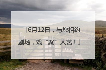 6月12日，与您相约剧场，戏“聚”人艺！
