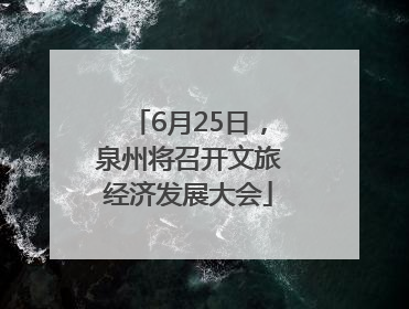6月25日，泉州将召开文旅经济发展大会