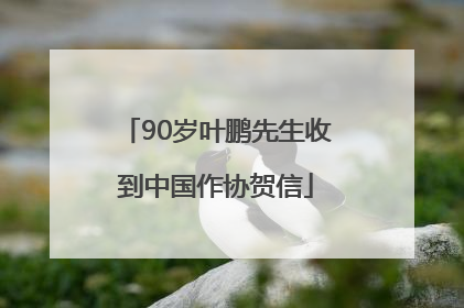 90岁叶鹏先生收到中国作协贺信