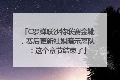 C罗蝉联沙特联赛金靴，赛后更新社媒暗示离队：这个章节结束了