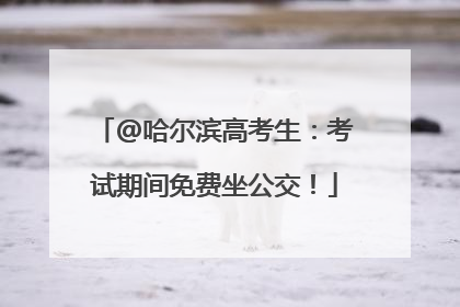 @哈尔滨高考生：考试期间免费坐公交！