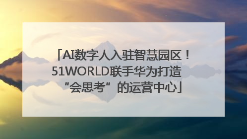AI数字人入驻智慧园区！51WORLD联手华为打造“会思考”的运营中心