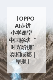OPPO AI走进小学课堂 中国移动“时光阶梯”亮相成都｜早报