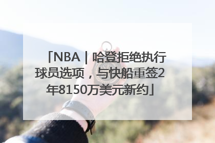 NBA｜哈登拒绝执行球员选项，与快船重签2年8150万美元新约