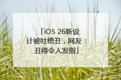 iOS 26新设计被吐槽丑，网友：丑得令人发指